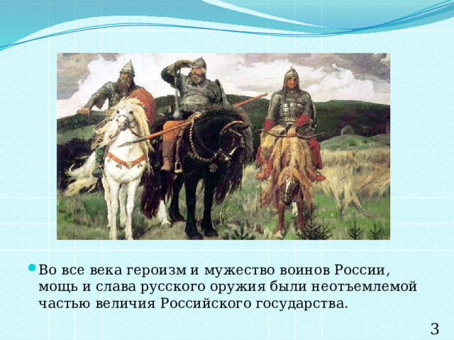 Во все века героизм и мужество воинов России, мощь и слава русского оружия были неотъемлемой частью величия Российского государства. 3 