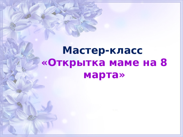 Мастер-класс   «Открытка маме на 8 марта» 