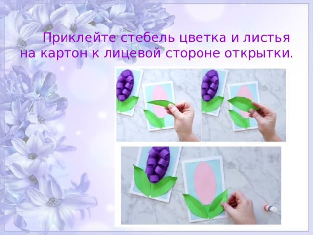  Приклейте стебель цветка и листья  на картон к лицевой стороне открытки. 