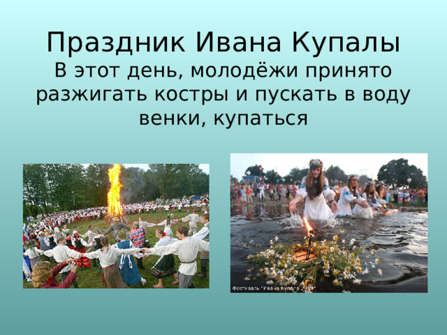 Праздник Ивана Купалы  В этот день, молодёжи принято разжигать костры и пускать в воду венки, купаться 