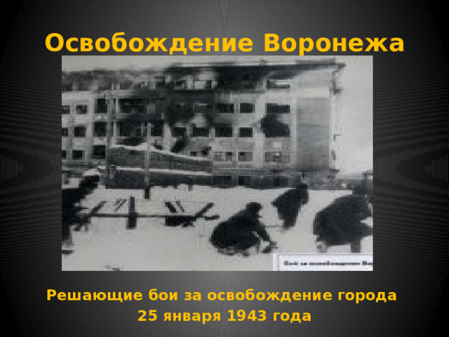 Освобождение Воронежа   Решающие бои за освобождение города 25 января 1943 года 