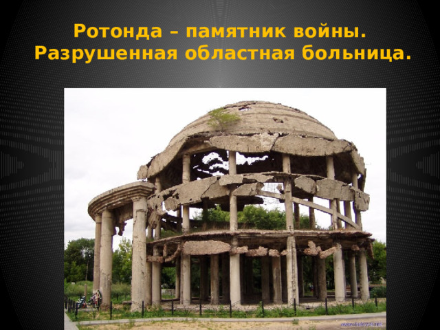 Ротонда – памятник войны.  Разрушенная областная больница. 