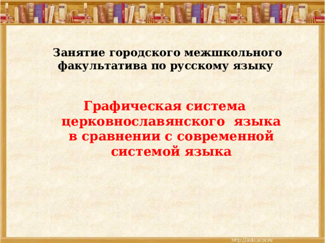 Занятие городского межшкольного факультатива по русскому языку Графическая система церковнославянского языка в сравнении с современной системой языка  