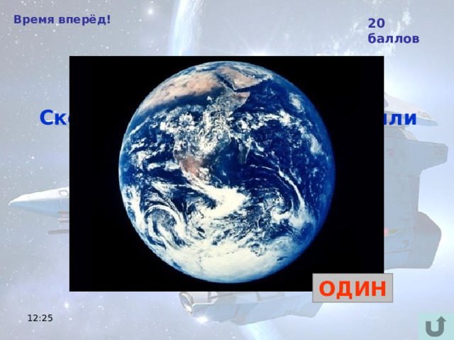 Время вперёд! 20 баллов Сколько оборотов вокруг Земли совершил Юрий Гагарин в космическом корабле?  ОДИН 12:25 