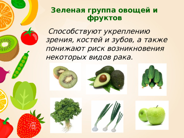 Зеленая группа овощей и фруктов    Способствуют укреплению зрения, костей и зубов, а также понижают риск возникновения некоторых видов рака. 