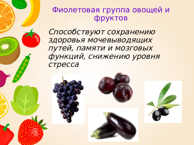 Фиолетовая группа овощей и фруктов  Способствуют сохранению здоровья мочевыводящих путей, памяти и мозговых функций, снижению уровня стресса 