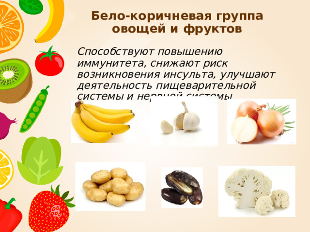 Бело-коричневая группа овощей и фруктов  Способствуют повышению иммунитета, снижают риск возникновения инсульта, улучшают деятельность пищеварительной системы и нервной системы 