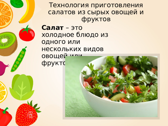 Технология приготовления салатов из сырых овощей и фруктов  Салат – это холодное блюдо из одного или нескольких видов овощей или фруктов 