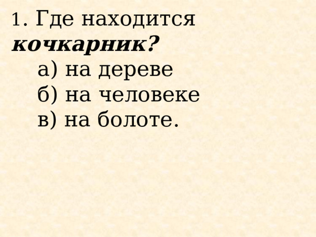 1 . Где находится кочкарник?      а) на дереве     б) на человеке     в) на болоте.       