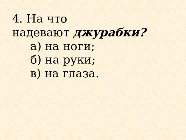 4. На что надевают  джурабки?        а) на ноги;      б) на руки;      в) на глаза. 