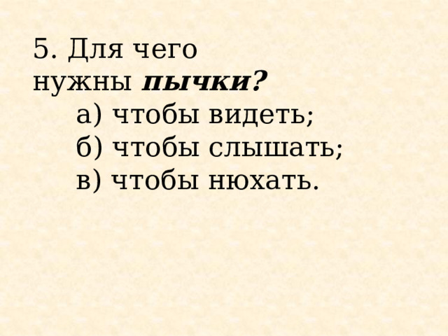 5. Для чего нужны  пычки?        а) чтобы видеть;      б) чтобы слышать;      в) чтобы нюхать. 