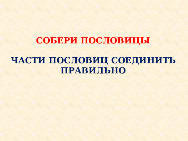    СОБЕРИ ПОСЛОВИЦЫ  ЧАСТИ ПОСЛОВИЦ СОЕДИНИТЬ ПРАВИЛЬНО             