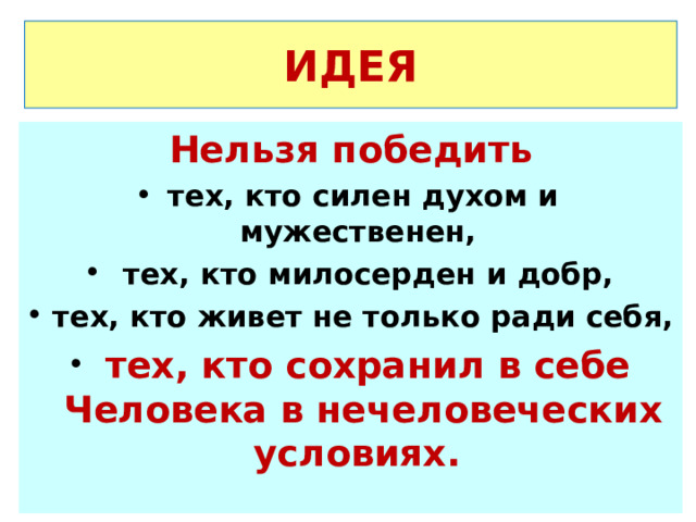 ИДЕЯ Нельзя победить тех, кто силен духом и мужественен,  тех, кто милосерден и добр, тех, кто живет не только ради себя,  тех, кто сохранил в себе Человека в нечеловеческих условиях.   