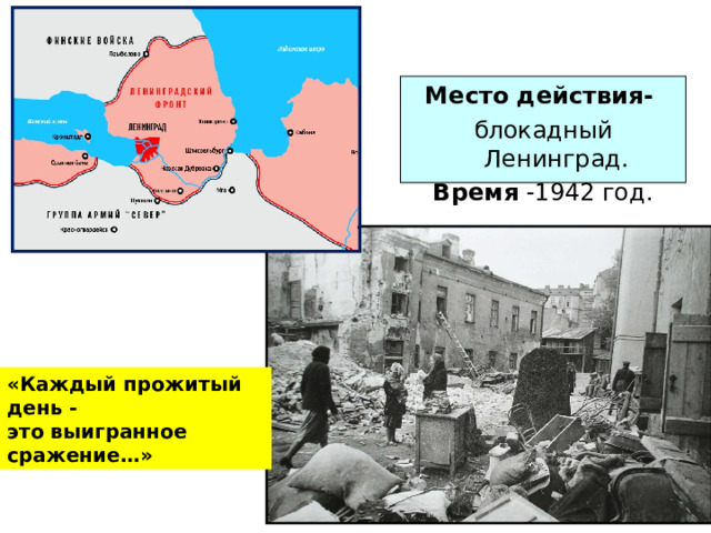 Место действия-  блокадный Ленинград. Время -1942 год. «Каждый прожитый день - это выигранное сражение…» 