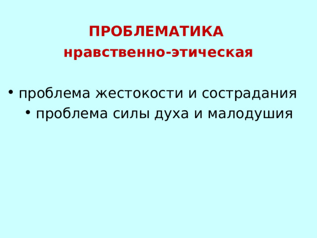  ПРОБЛЕМАТИКА нравственно-этическая проблема жестокости и сострадания   проблема силы духа и малодушия  