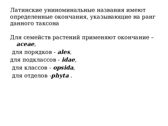 Латинские униноминальные названия имеют определенные окончания, указывающие на ранг данного таксона Для семейств растений применяют окончание – асеае ,  для порядков - ales , для подклассов - idae ,  для классов - opsida ,  для отделов - phyta  . 