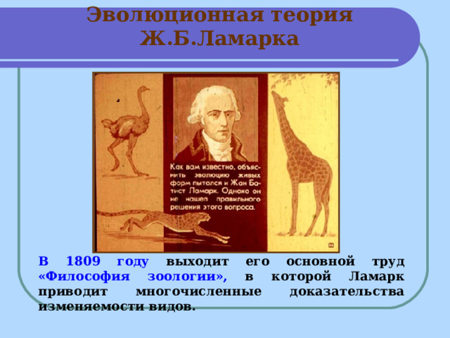 Эволюционная теория Ж.Б.Ламарка В 1809 году выходит его основной труд «Философия зоологии», в которой Ламарк приводит многочисленные доказательства изменяемости видов.  