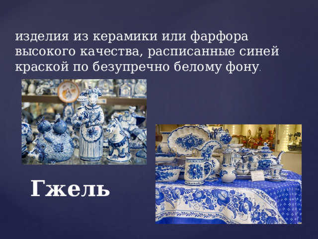 изделия из керамики или фарфора высокого качества, расписанные синей краской по безупречно белому фону . Гжель  