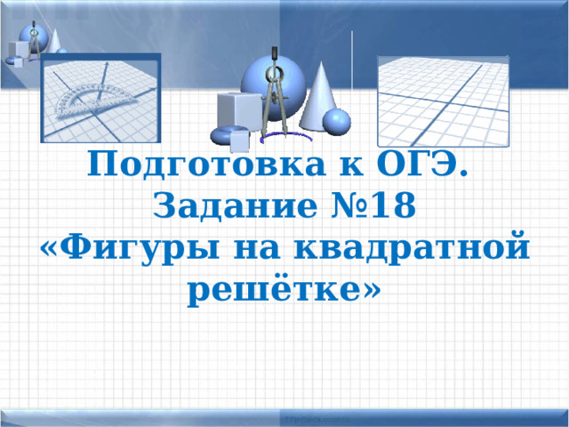 Подготовка к ОГЭ.  Задание №18  «Фигуры на квадратной решётке»   