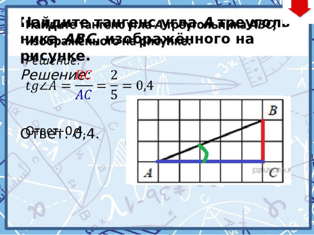 Най­ди­те тангенс угла  А  тре­уголь­ни­ка  ABC , изображённого на рисунке.   Решение:   Ответ: 0,4. 