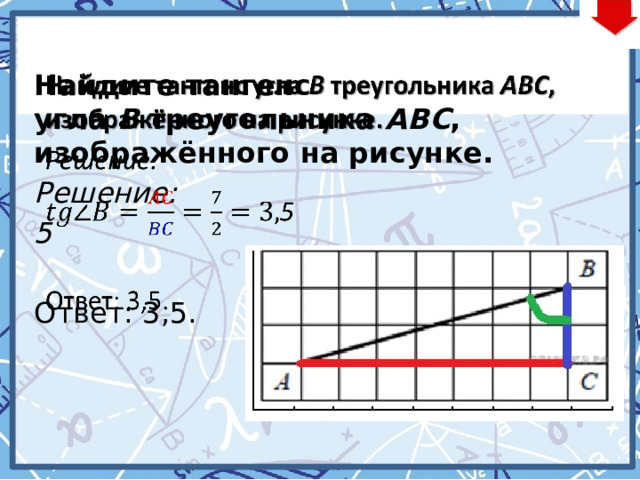    Найдите тангенс угла  B  треугольника  ABC , изображённого на рисунке. Решение: 5  Ответ: 3,5. 