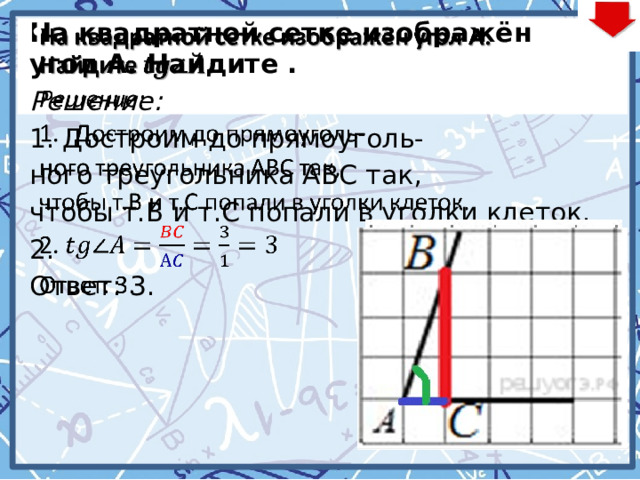   На квадратной сетке изображён угол А. Найдите . Решение: Достроим до прямоуголь- ного треугольника АВС так, чтобы т.В и т.С попали в уголки клеток. 2. Ответ: 3. 