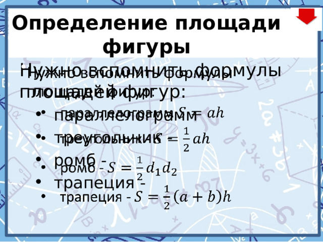 Определение площади фигуры Нужно вспомнить формулы площадей фигур:   параллелограмм треугольник - ромб - трапеция - параллелограмм треугольник - ромб - трапеция - 