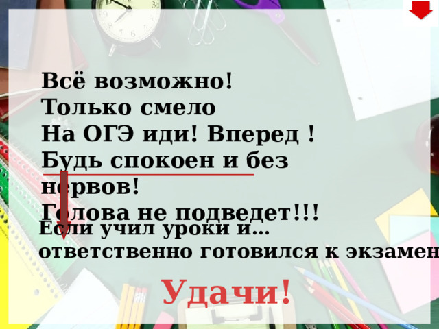 Всё возможно! Только смело  На ОГЭ иди! Вперед !  Будь спокоен и без нервов!  Голова не подведет!!!    Если учил уроки и… ответственно готовился к экзамену!   Удачи! 