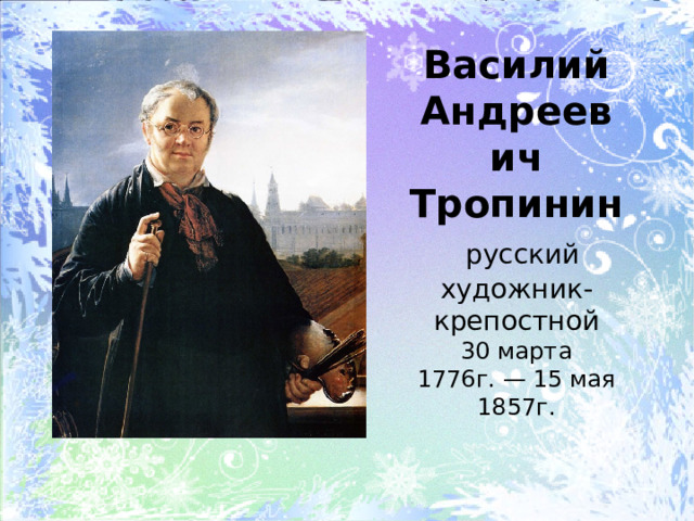 Василий Андреевич Тропинин    русский художник-крепостной  30 марта 1776г. — 15 мая 1857г.   
