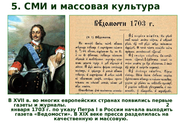 5. СМИ и массовая культура В XVII в. во многих европейских странах появились первые газеты и журналы. 2 января 1703 г. по указу Петра I в России начала выходить газета «Ведомости». В XIX веке пресса разделилась на качественную и массовую. 