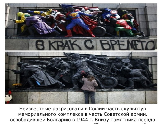 Неизвестные разрисовали в Софии часть скульптур мемориального комплекса в честь Советской армии, освободившей Болгарию в 1944 г. Внизу памятника псевдо художники оставили надпись: 