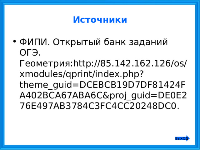 Источники ФИПИ. Открытый банк заданий ОГЭ. Геометрия:http://85.142.162.126/os/xmodules/qprint/index.php?theme_guid=DCEBCB19D7DF81424FA402BCA67ABA6C&proj_guid=DE0E276E497AB3784C3FC4CC20248DC0. ВЫХОД 