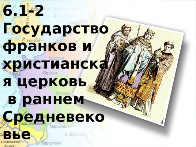 6.1-2 Государство франков и христианская церковь  в раннем Средневековье 