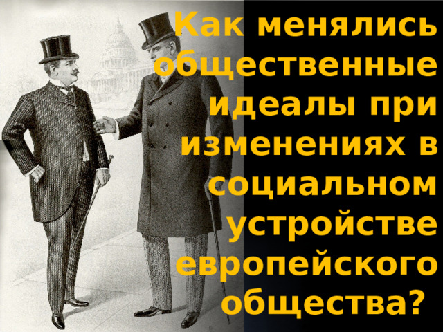 Как менялись общественные идеалы при изменениях в социальном устройстве европейского общества? 