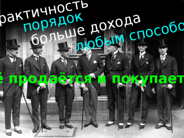 практичность порядок больше дохода любым способом Всё продаётся и покупается! 