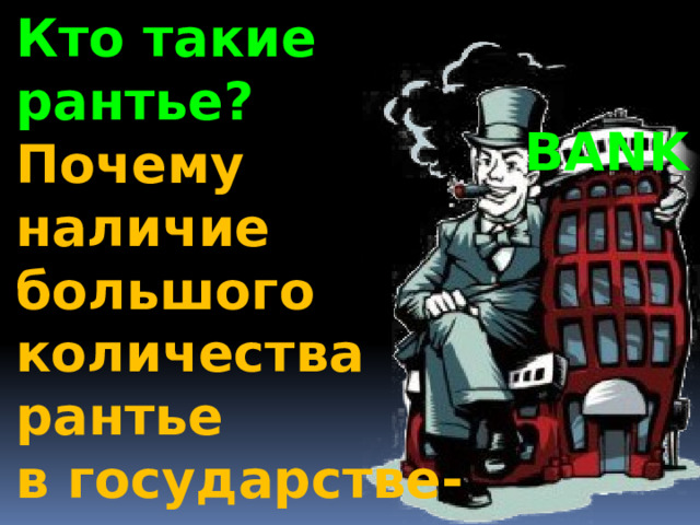 Кто такие рантье? Почему наличие большого количества рантье в государстве-это проблема для  развития промышлености? BANK 