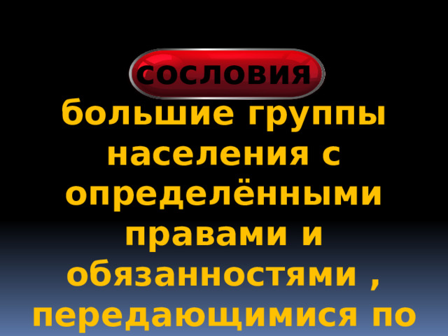 сословия большие группы населения с определёнными правами и обязанностями , передающимися по наследству 