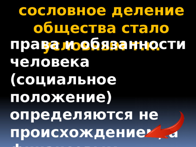 сословное деление общества стало условным т.к. права и обязанности человека (социальное положение) определяются не происхождением, а финансовым положением 