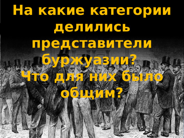 На какие категории делились представители буржуазии? Что для них было общим? 