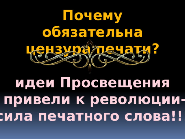 Почему обязательна цензура печати? идеи Просвещения  привели к революции- сила печатного слова!!! 