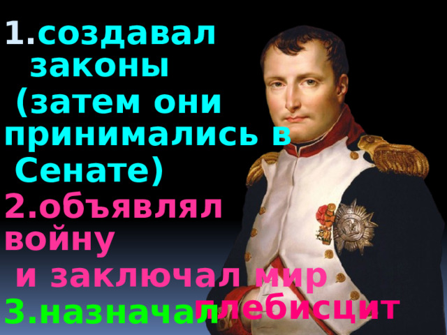 создавал законы  (затем они принимались в  Сенате) 2.объявлял войну  и заключал мир 3.назначал министров и чиновников плебисцит 