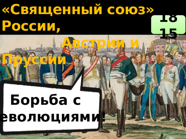 «Священный союз» России,  Австрии и Пруссии 1815 Борьба с революциями! 
