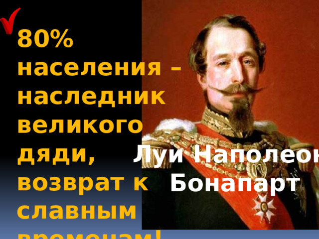 80% населения –наследник великого дяди, возврат к славным временам! Луи Наполеон  Бонапарт 