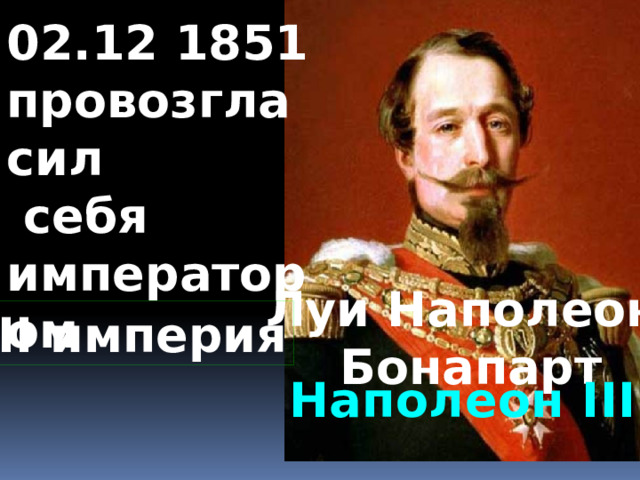 02.12 1851 провозгласил  себя императором Луи Наполеон  Бонапарт II империя Наполеон III 