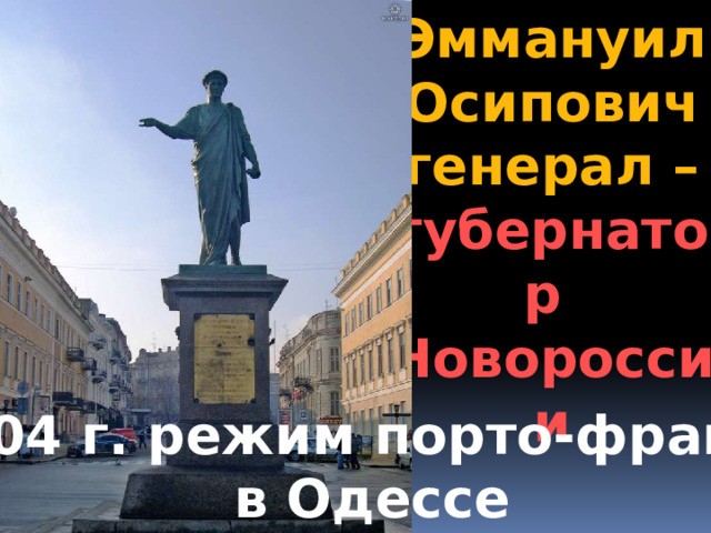 Эммануил Осипович генерал – губернатор Новороссии  1804 г. режим порто-франко  в Одессе 