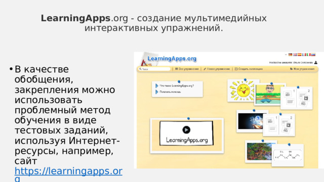   LearningApps .org - создание мультимедийных интерактивных упражнений.     В качестве обобщения, закрепления можно использовать проблемный метод обучения в виде тестовых заданий, используя Интернет-ресурсы, например, сайт https://learningapps.org 