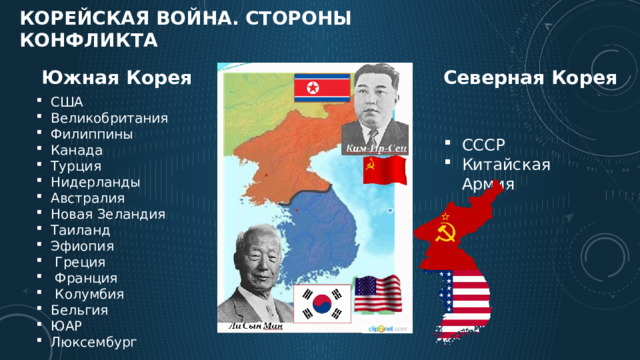  корейская война. Стороны конфликта   Северная Корея Южная Корея США Великобритания Филиппины Канада Турция Нидерланды Австралия Новая Зеландия Таиланд Эфиопия  Греция  Франция  Колумбия Бельгия ЮАР Люксембург СССР Китайская Армия 