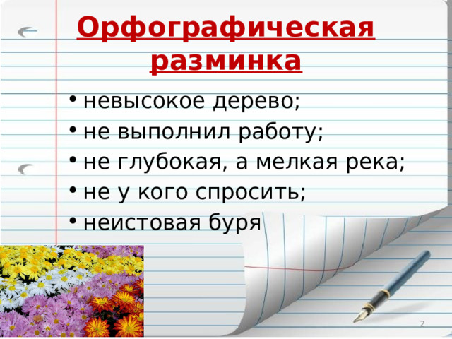 Орфографическая разминка невысокое дерево; не выполнил работу; не глубокая, а мелкая река; не у кого спросить; неистовая буря   