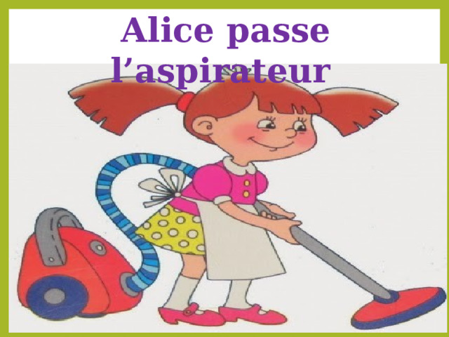 Alice passe l’aspirateur 