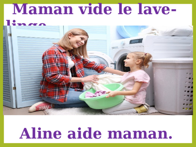  Maman vide le lave-linge Aline aide maman. 